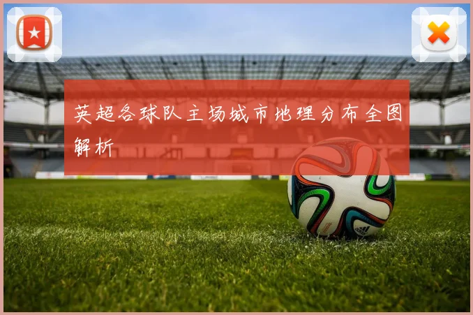 英超各球队主场城市地理分布全图解析