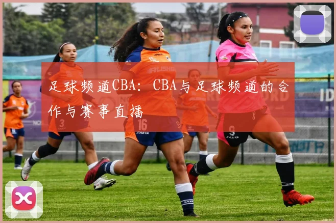 足球频道CBA：CBA与足球频道的合作与赛事直播