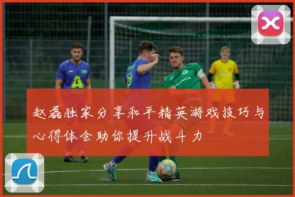 赵磊独家分享和平精英游戏技巧与心得体会助你提升战斗力